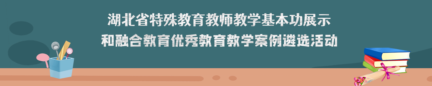 湖北省特殊教育教师教学基本功展示和融合教育优秀教育教学案例遴选