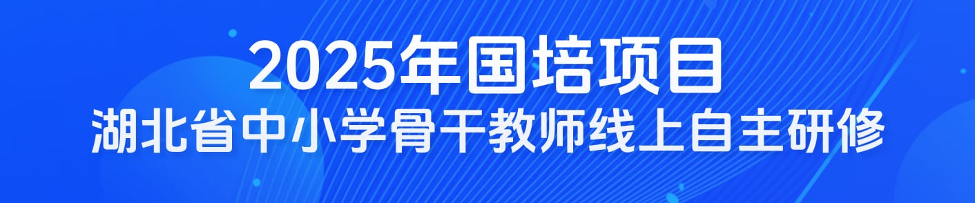 “国培计划（2025）”中西部骨干项目——中小学骨干教师数字素养教学创新能力提升培训线上自主研修  ​
